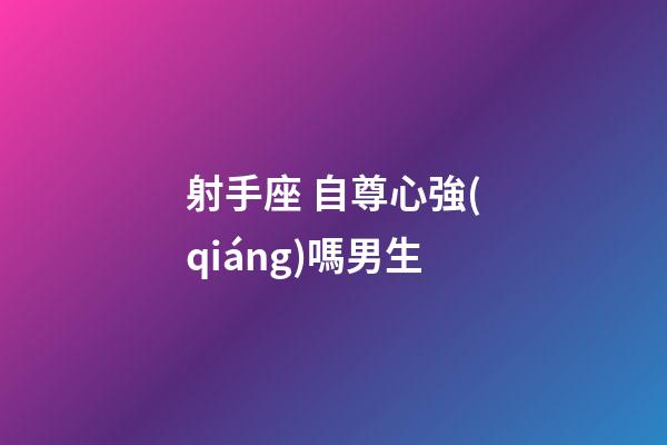 射手座 自尊心強(qiáng)嗎男生-第1張-星座運(yùn)勢-玄機(jī)派